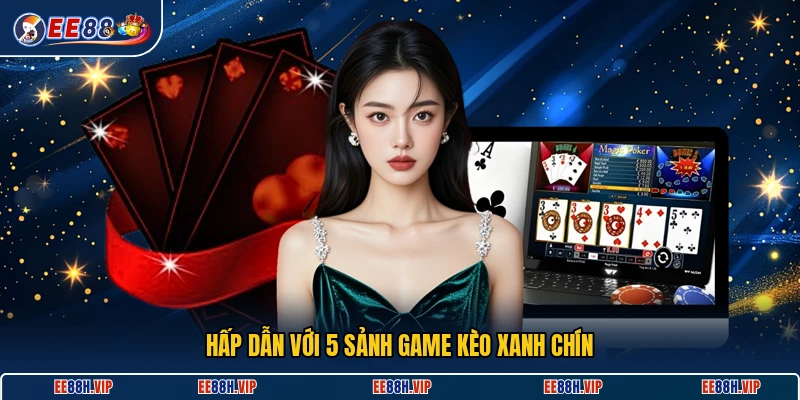 Hấp dẫn với 5 sảnh game kèo xanh chín
